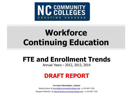 Workforce Continuing Education FTE and Enrollment Trends Annual Years – 2012, 2013, 2014 DRAFT REPORT For more information, contact: Barbara