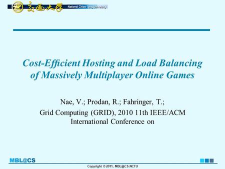 Copyright © 2011, Cost-Efﬁcient Hosting and Load Balancing of Massively Multiplayer Online Games Nae, V.; Prodan, R.; Fahringer, T.; Grid Computing.