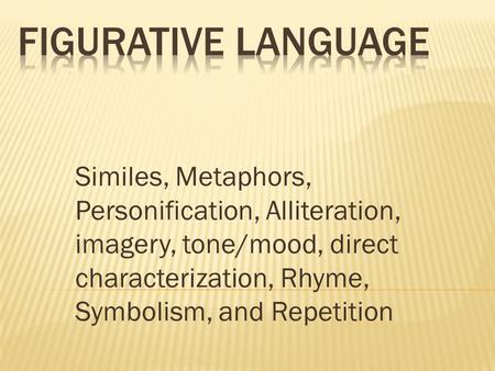 Figurative Language Similes, Metaphors, Personification, Alliteration, imagery, tone/mood, direct characterization, Rhyme, Symbolism, and Repetition.