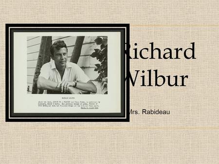 Richard Wilbur By Mrs. Rabideau. Richard Wilbur was born in NYC on March 21 st, 1921. He studied at Amherst college.“As a student at Amherst College in.