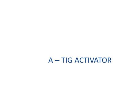 A – TIG ACTIVATOR.