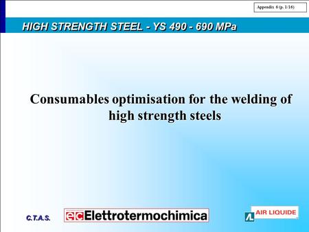 C.T.A.S. HIGH STRENGTH STEEL - YS 490 - 690 MPa Consumables optimisation for the welding of high strength steels Appendix 6 (p. 1/16)