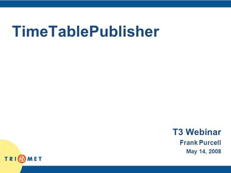 TimeTablePublisher T3 Webinar Frank Purcell May 14, 2008.