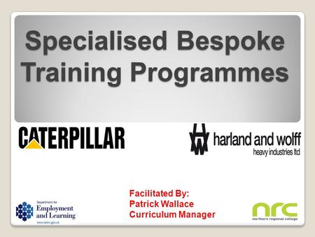 Specialised Bespoke Training Programmes Facilitated By: Patrick Wallace Curriculum Manager.