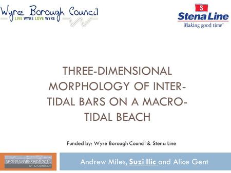 THREE-DIMENSIONAL MORPHOLOGY OF INTER- TIDAL BARS ON A MACRO- TIDAL BEACH Andrew Miles, Suzi Ilic and Alice Gent Funded by: Wyre Borough Council & Stena.