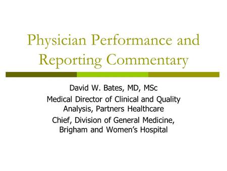 Physician Performance and Reporting Commentary David W. Bates, MD, MSc Medical Director of Clinical and Quality Analysis, Partners Healthcare Chief, Division.