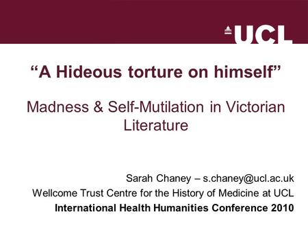 “A Hideous torture on himself” Madness & Self-Mutilation in Victorian Literature Sarah Chaney – Wellcome Trust Centre for the History.