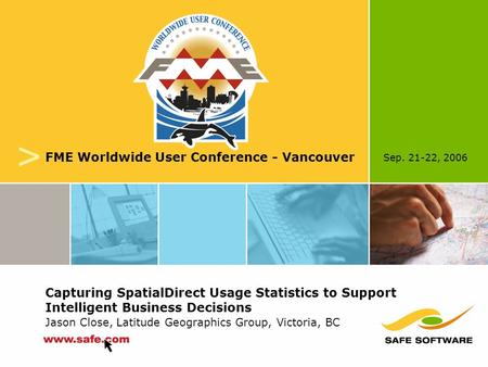 Sep. 21-22, 2006 v FME Worldwide User Conference - Vancouver Capturing SpatialDirect Usage Statistics to Support Intelligent Business Decisions Jason Close,