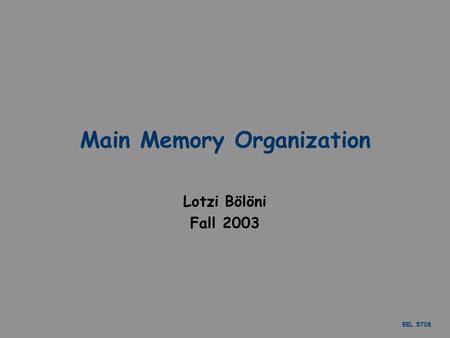 EEL 5708 Main Memory Organization Lotzi Bölöni Fall 2003.