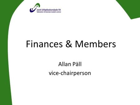 Finances & Members Allan Päll vice-chairperson. Organization 21 member organisations –Membership based on quality: democratic elections once a year following.