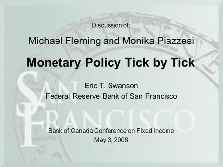 Discussion of: Eric T. Swanson Federal Reserve Bank of San Francisco Monetary Policy Tick by Tick Michael Fleming and Monika Piazzesi Bank of Canada Conference.