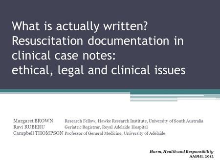 What is actually written? Resuscitation documentation in clinical case notes: ethical, legal and clinical issues Margaret BROWN Research Fellow, Hawke.