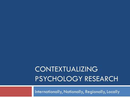 CONTEXTUALIZING PSYCHOLOGY RESEARCH Internationally, Nationally, Regionally, Locally.