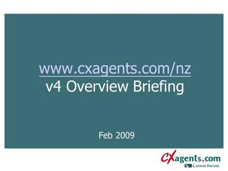 Www.cxagents.com/nz www.cxagents.com/nz v4 Overview Briefing Feb 2009.