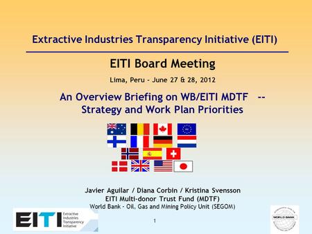 1 Extractive Industries Transparency Initiative (EITI) EITI Board Meeting Lima, Peru – June 27 & 28, 2012 An Overview Briefing on WB/EITI MDTF -- Strategy.