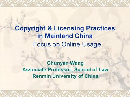 Copyright & Licensing Practices in Mainland China Focus on Online Usage Chunyan Wang Associate Professor, School of Law Renmin University of China.