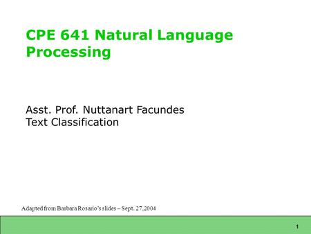 1 CPE 641 Natural Language Processing Asst. Prof. Nuttanart Facundes Text Classification Adapted from Barbara Rosario’s slides – Sept. 27,2004.