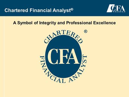 2004-2005 CFA ® Program 1 Chartered Financial Analyst ® A Symbol of Integrity and Professional Excellence ®