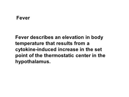 Fever Fever describes an elevation in body temperature that results from a cytokine-induced increase in the set point of the thermostatic center in the.