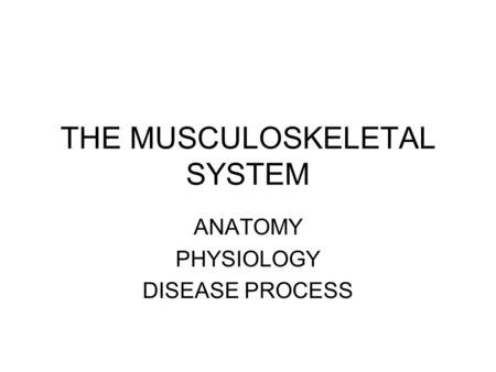 THE MUSCULOSKELETAL SYSTEM ANATOMY PHYSIOLOGY DISEASE PROCESS.