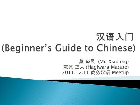 莫 晓灵 (Mo Xiaoling) 萩原 正人 (Hagiwara Masato) 2011.12.11 商务汉语 Meetup.