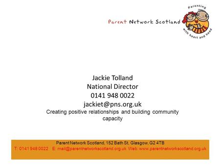 Parent Network Scotland, 152 Bath St, Glasgow, G2 4TB T: 0141 948 0022 E: Web:  Jackie.