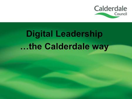 Digital Leadership …the Calderdale way. Building Ambition for Calderdale Growth- Driving economic development and enterprise Ambition- Raising aspiration.