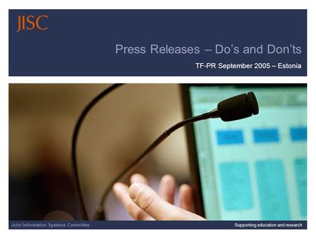 TF PR Meeting – Tartu Joint Information Systems Committee 23/09/2015 | JISC Presentation | Slide 1 Press Releases – Do’s and Don’ts TF-PR September 2005.