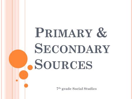 P RIMARY & S ECONDARY S OURCES 7 th grade Social Studies.