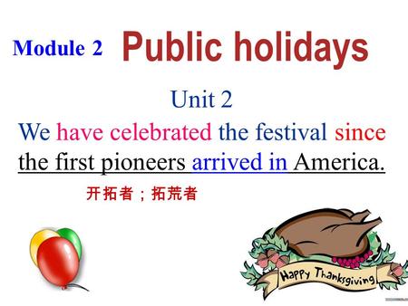 Unit 2 We have celebrated the festival since the first pioneers arrived in America. Module 2 开拓者；拓荒者.