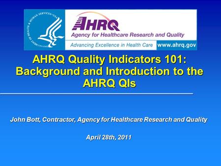 AHRQ Quality Indicators 101: Background and Introduction to the AHRQ QIs John Bott, Contractor, Agency for Healthcare Research and Quality April 28th,