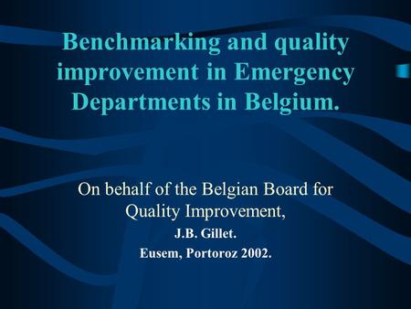 Benchmarking and quality improvement in Emergency Departments in Belgium. On behalf of the Belgian Board for Quality Improvement, J.B. Gillet. Eusem, Portoroz.