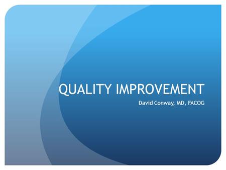 QUALITY IMPROVEMENT David Conway, MD, FACOG. DISCLOSURE I have no conflicts of interest to disclose.