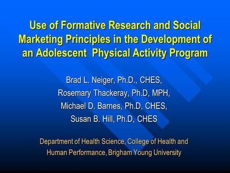 Use of Formative Research and Social Marketing Principles in the Development of an Adolescent Physical Activity Program Brad L. Neiger, Ph.D., CHES, Rosemary.