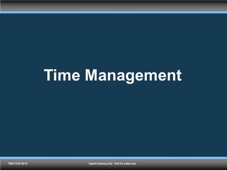 TMK1536 0910Agent training only. Not for sales use. Time Management TMK1536 0910Agent training only. Not for sales use.