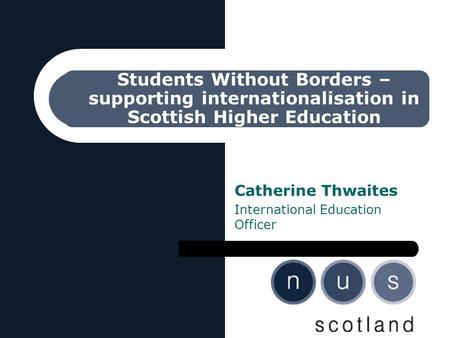 Students Without Borders – supporting internationalisation in Scottish Higher Education Catherine Thwaites International Education Officer.