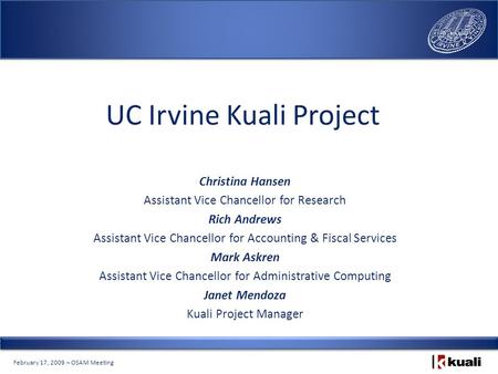 February 17, 2009 – OSAM Meeting UC Irvine Kuali Project Christina Hansen Assistant Vice Chancellor for Research Rich Andrews Assistant Vice Chancellor.