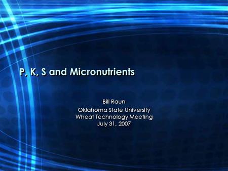 P, K, S and Micronutrients Bill Raun Oklahoma State University Wheat Technology Meeting July 31, 2007 Bill Raun Oklahoma State University Wheat Technology.