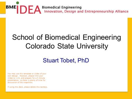 School of Biomedical Engineering Colorado State University Stuart Tobet, PhD You may use this template or slides of your own design. However, please limit.