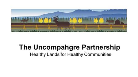 The Uncompahgre Partnership Healthy Lands for Healthy Communities.