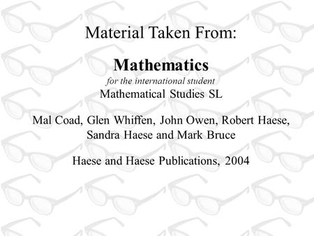 Material Taken From: Mathematics for the international student Mathematical Studies SL Mal Coad, Glen Whiffen, John Owen, Robert Haese, Sandra Haese and.