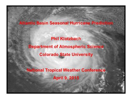 Atlantic Basin Seasonal Hurricane Prediction Phil Klotzbach Department of Atmospheric Science Colorado State University National Tropical Weather Conference.