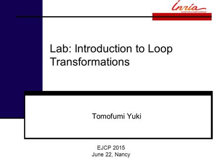 Lab: Introduction to Loop Transformations Tomofumi Yuki EJCP 2015 June 22, Nancy.