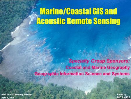 Specialty Group Sponsors: Coastal and Marine Geography Geographic Information Science and Systems Marine/Coastal GIS and Acoustic Remote Sensing AAG Annual.