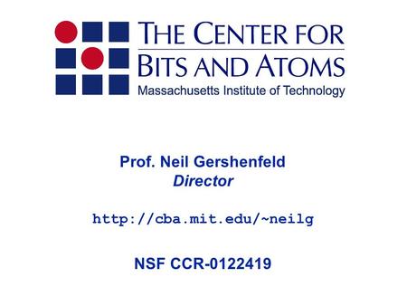 Prof. Neil Gershenfeld Director  NSF CCR-0122419.