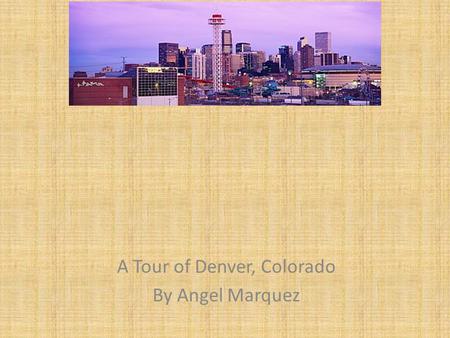 A Tour of Denver, Colorado By Angel Marquez.