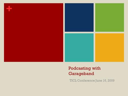 + Podcasting with Garageband TICL Conference June 16, 2009.