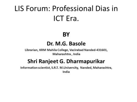 LIS Forum: Professional Dias in ICT Era. BY Dr. M.G. Basole Librarian, KRM Mahila College, Vazirabad Nanded-431601, Maharashtra, India Shri Ranjeet G.