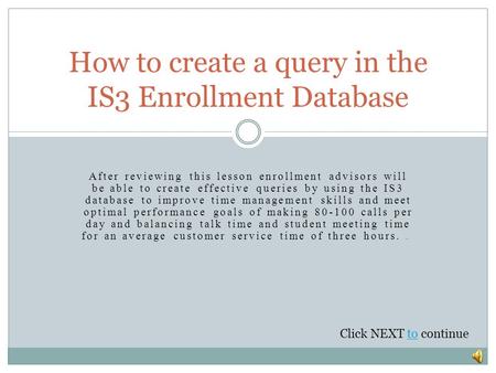 After reviewing this lesson enrollment advisors will be able to create effective queries by using the IS3 database to improve time management skills and.