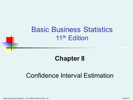 Basic Business Statistics, 11e © 2009 Prentice-Hall, Inc. Chap 8-1 Chapter 8 Confidence Interval Estimation Basic Business Statistics 11 th Edition.